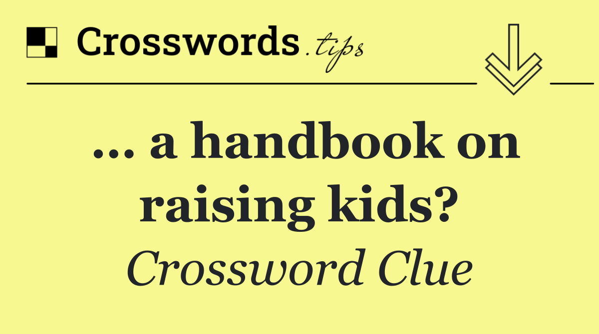 … a handbook on raising kids?