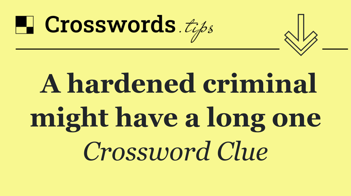 A hardened criminal might have a long one