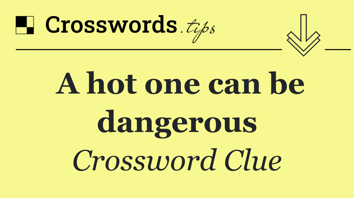 A hot one can be dangerous