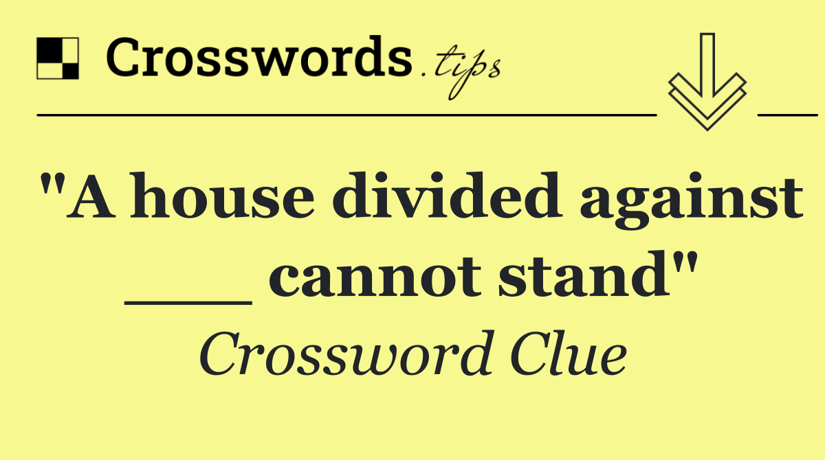 "A house divided against ___ cannot stand"