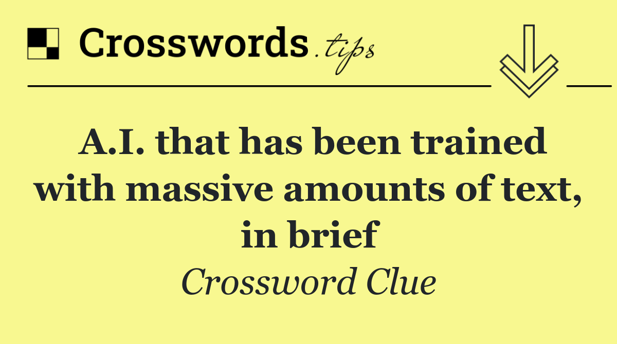 A.I. that has been trained with massive amounts of text, in brief