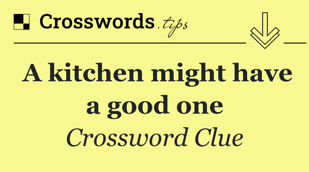 A kitchen might have a good one