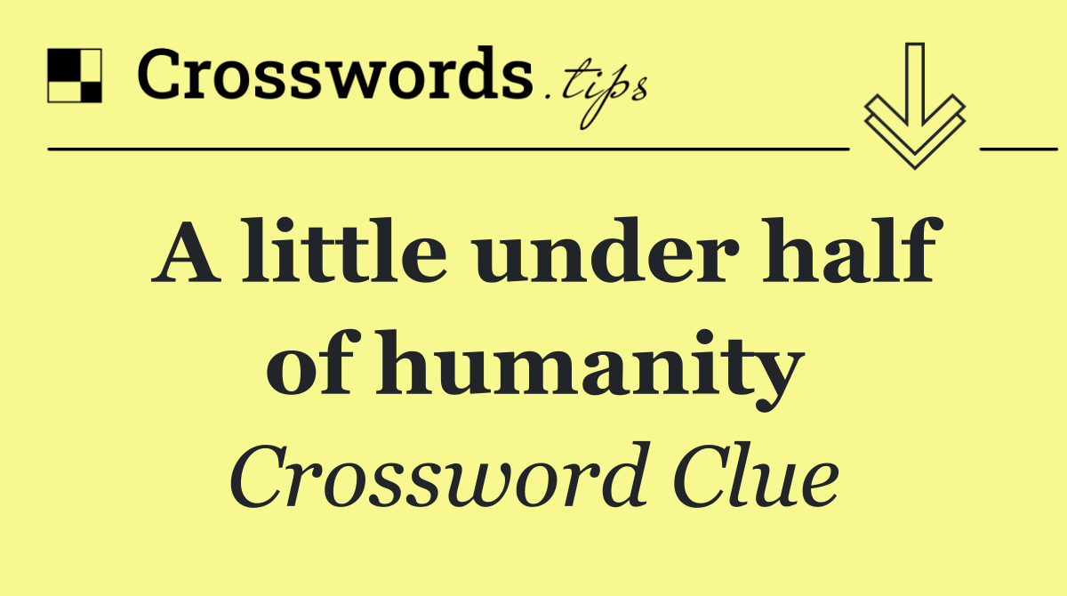 A little under half of humanity