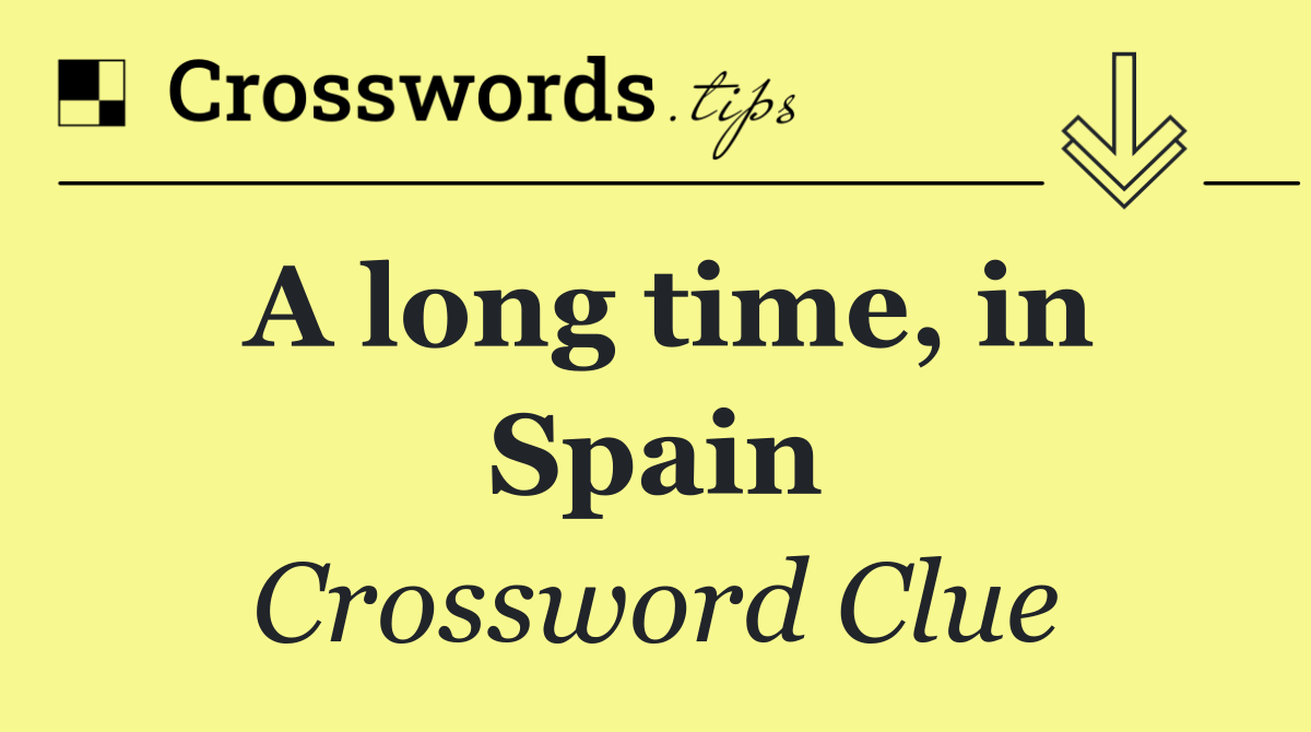 A long time, in Spain