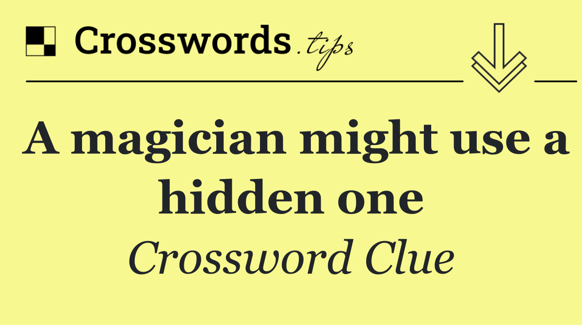 A magician might use a hidden one