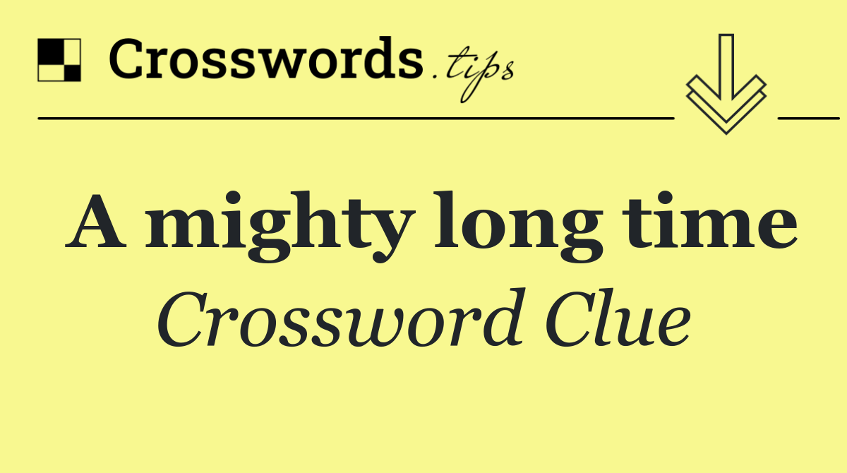 A mighty long time