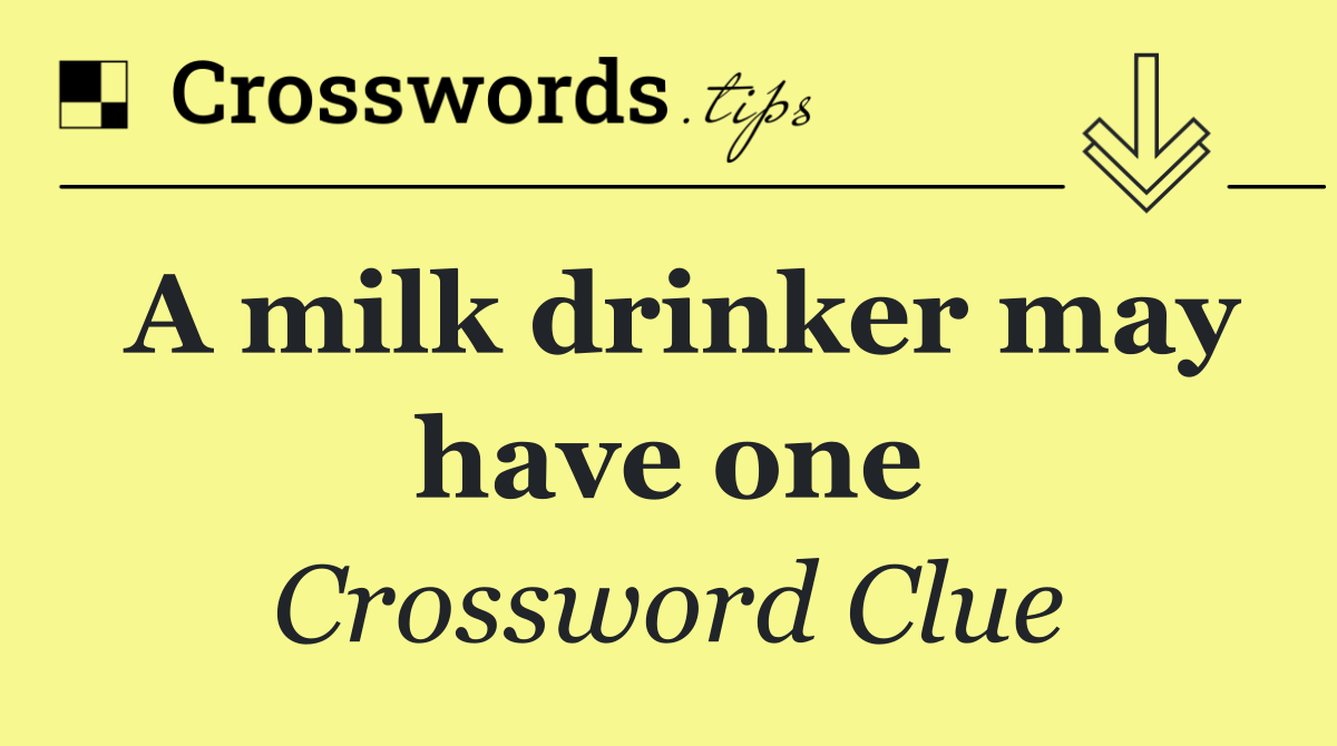 A milk drinker may have one
