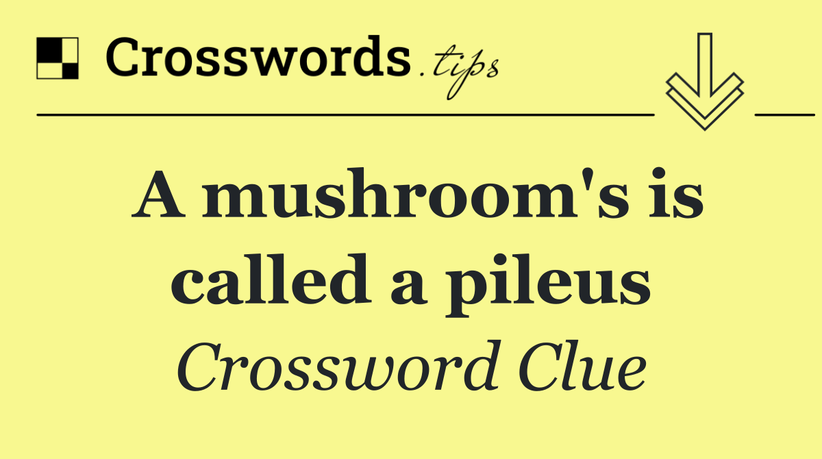 A mushroom's is called a pileus