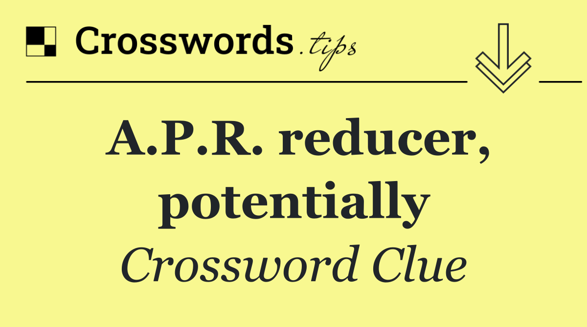 A.P.R. reducer, potentially