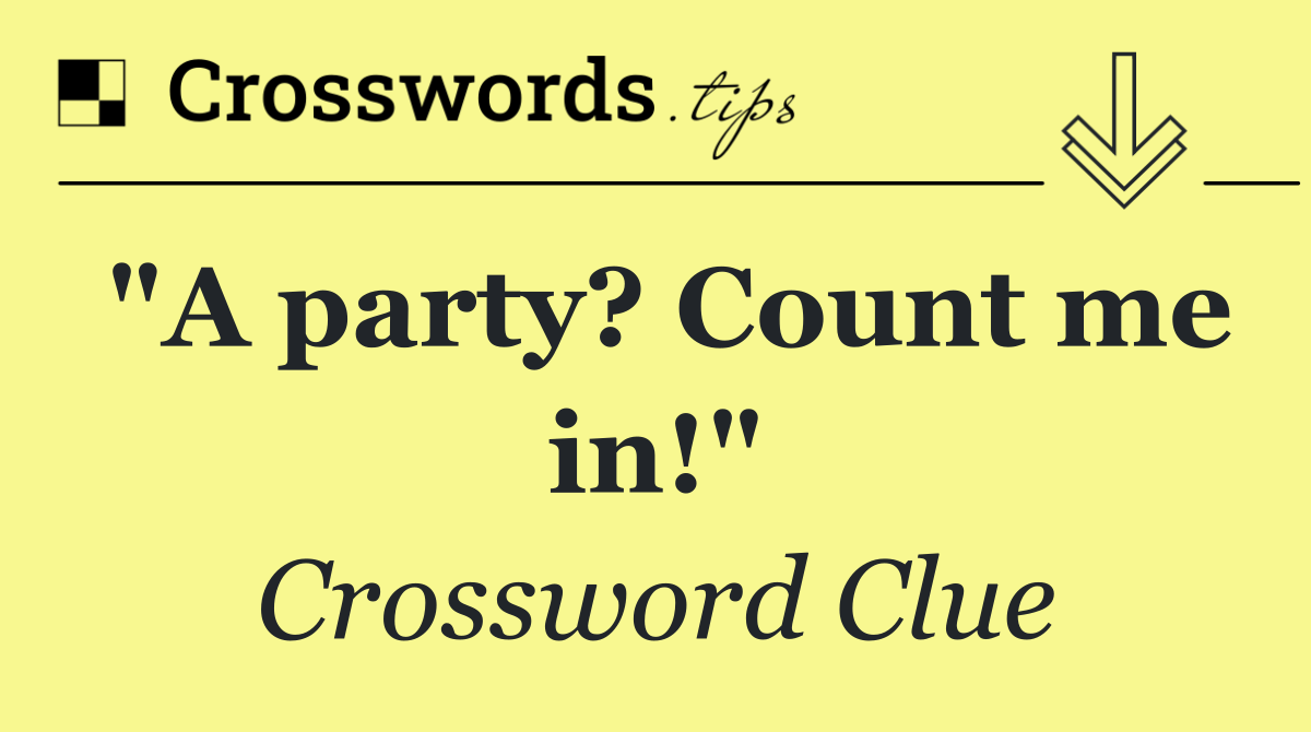 "A party? Count me in!"