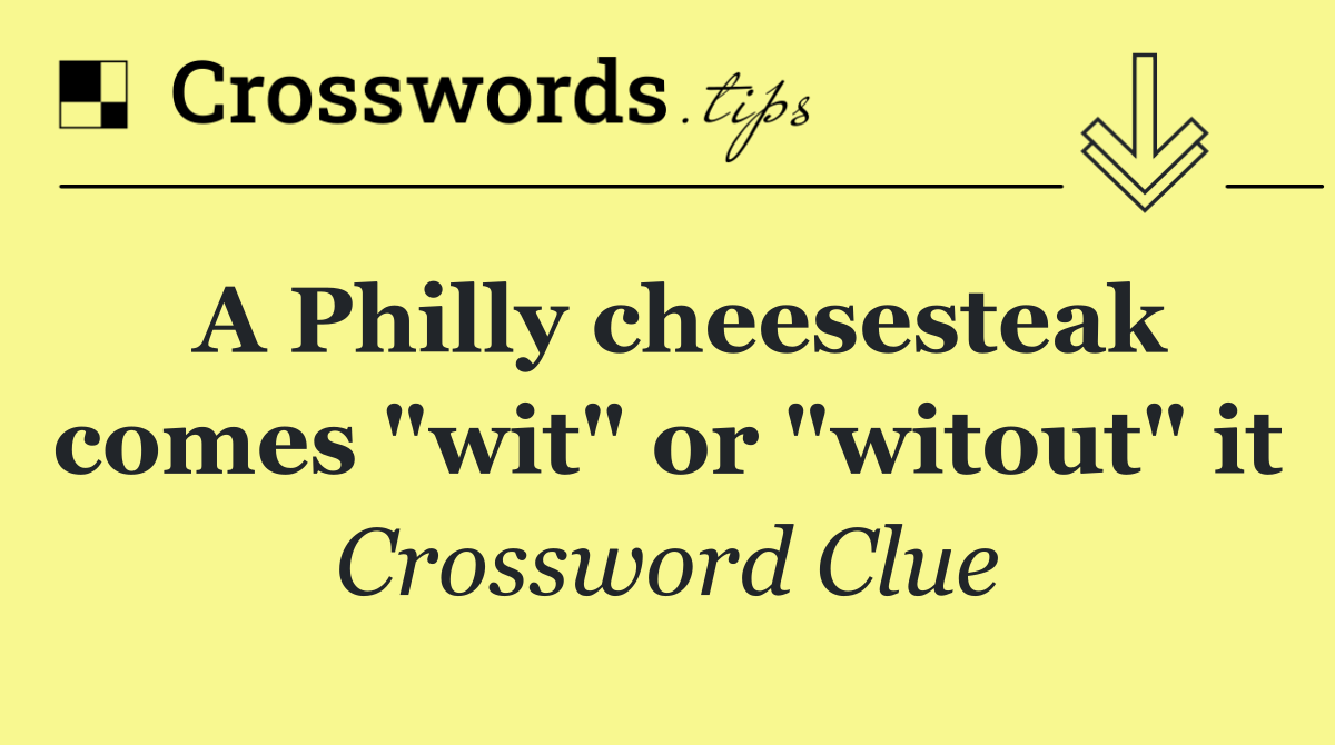 A Philly cheesesteak comes "wit" or "witout" it