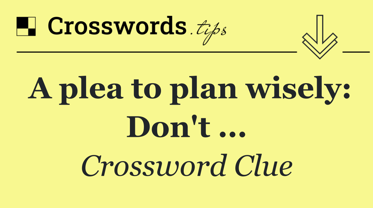 A plea to plan wisely: Don't ...