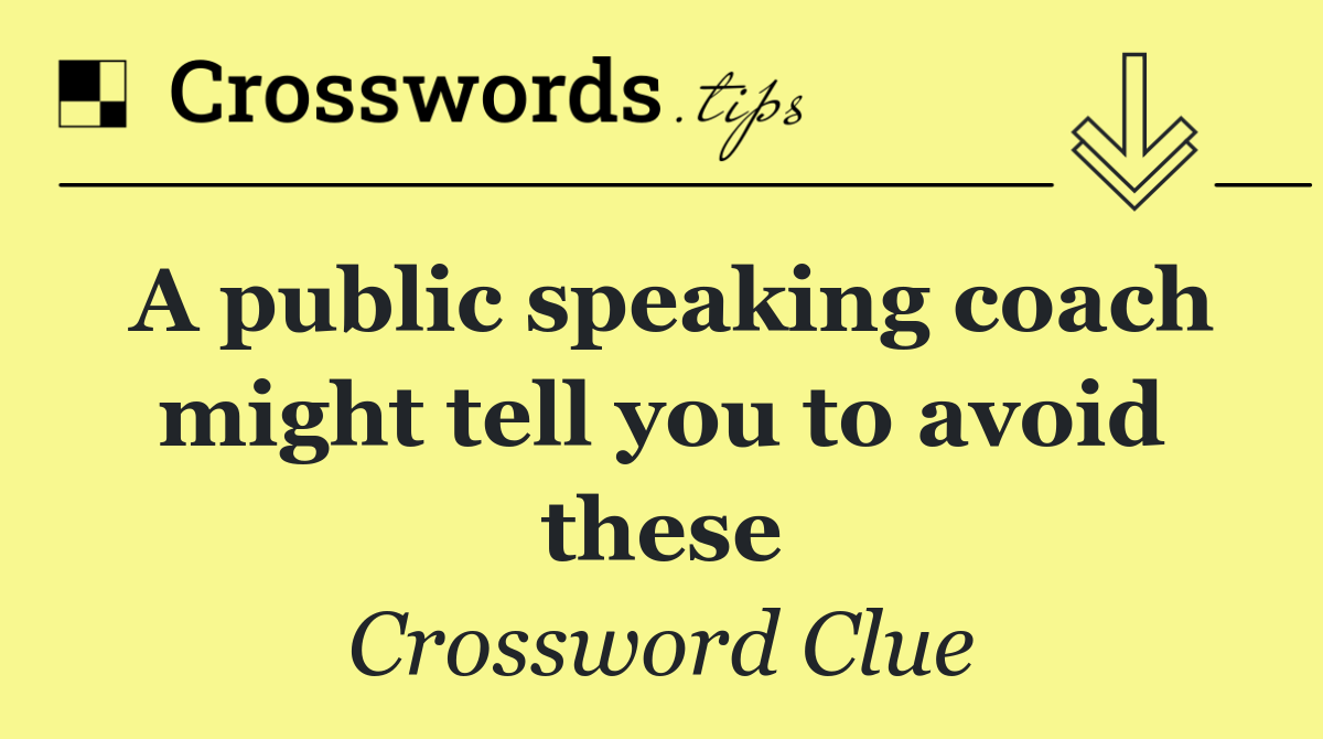 A public speaking coach might tell you to avoid these Crossword Clue