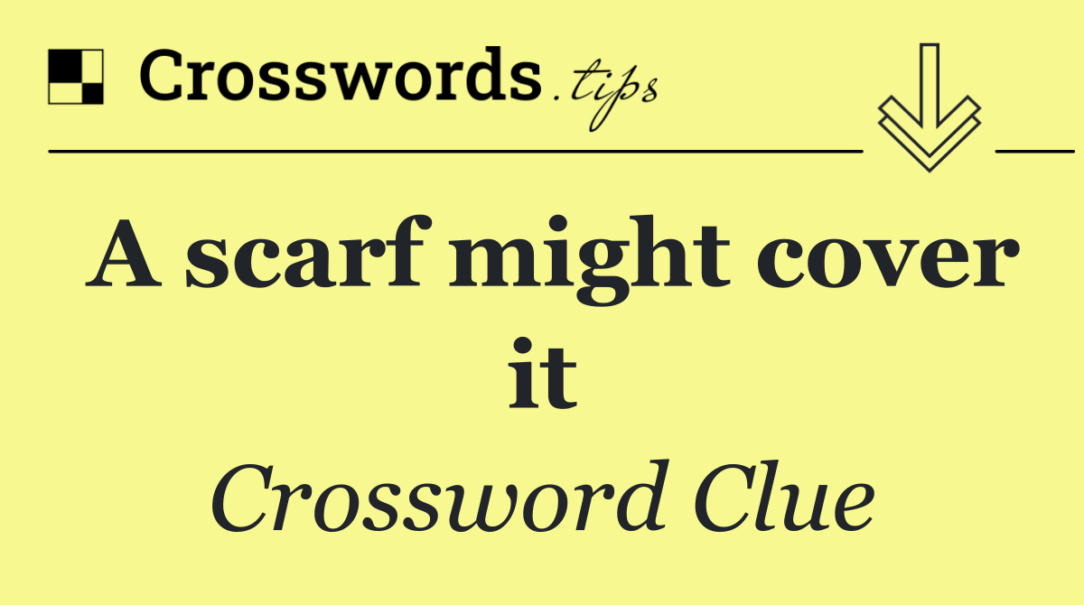 A scarf might cover it