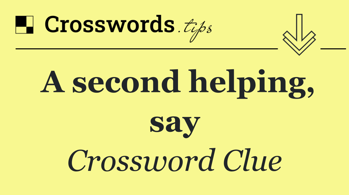 A second helping, say