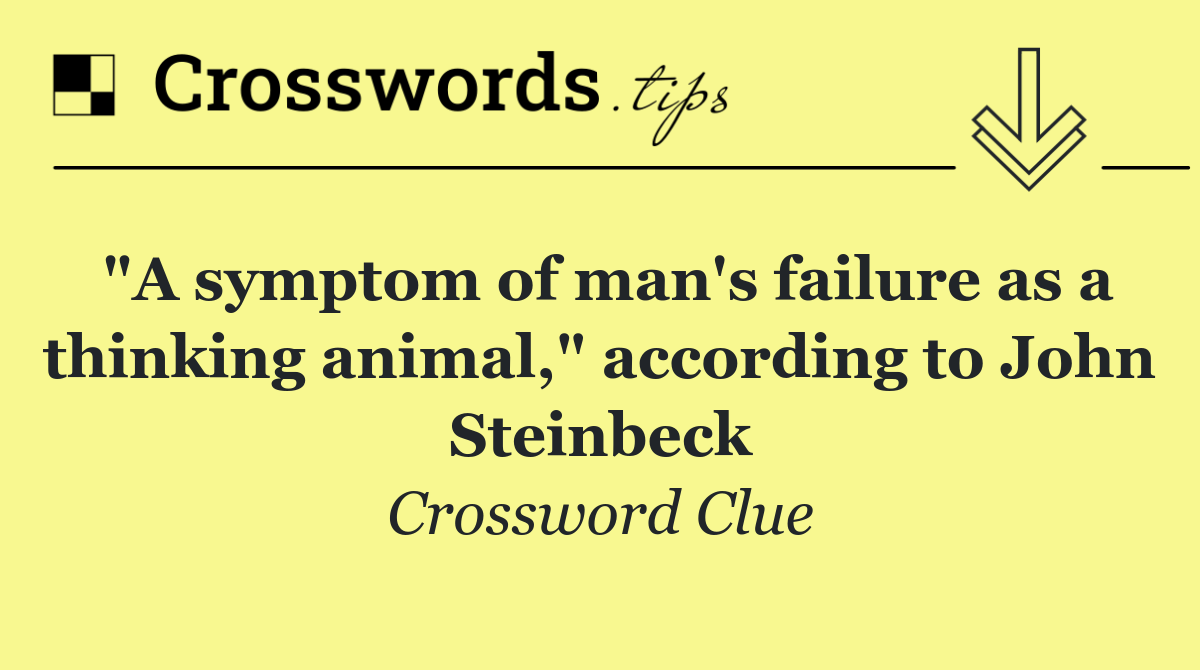 "A symptom of man's failure as a thinking animal," according to John Steinbeck