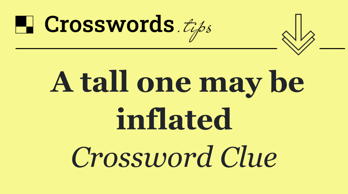 A tall one may be inflated