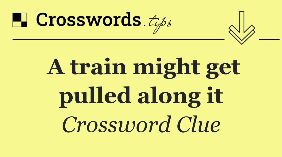 A train might get pulled along it