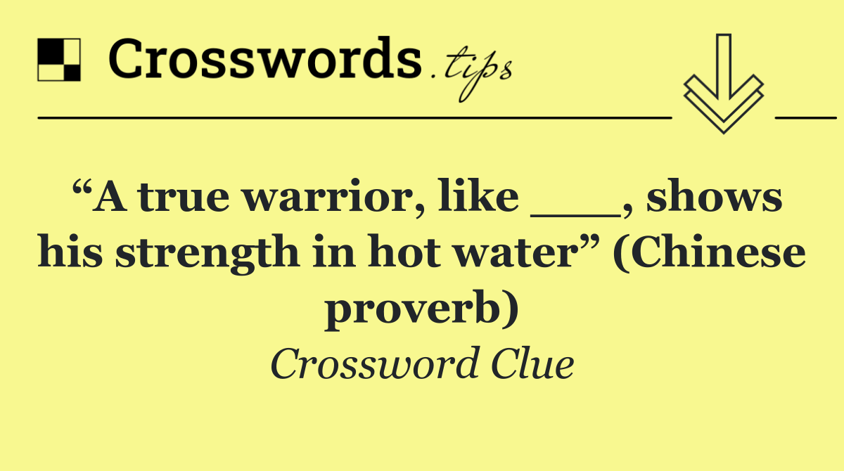 “A true warrior, like ___, shows his strength in hot water” (Chinese proverb)