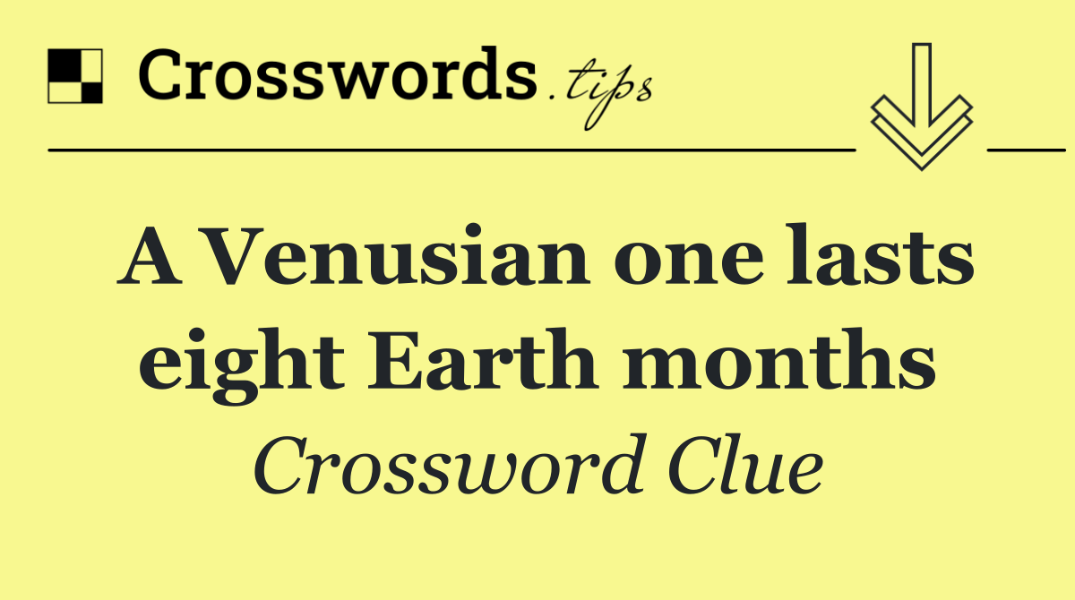 A Venusian one lasts eight Earth months