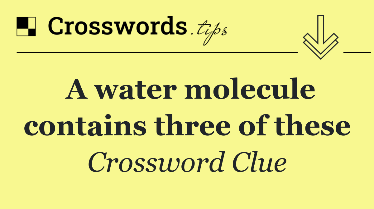 A water molecule contains three of these