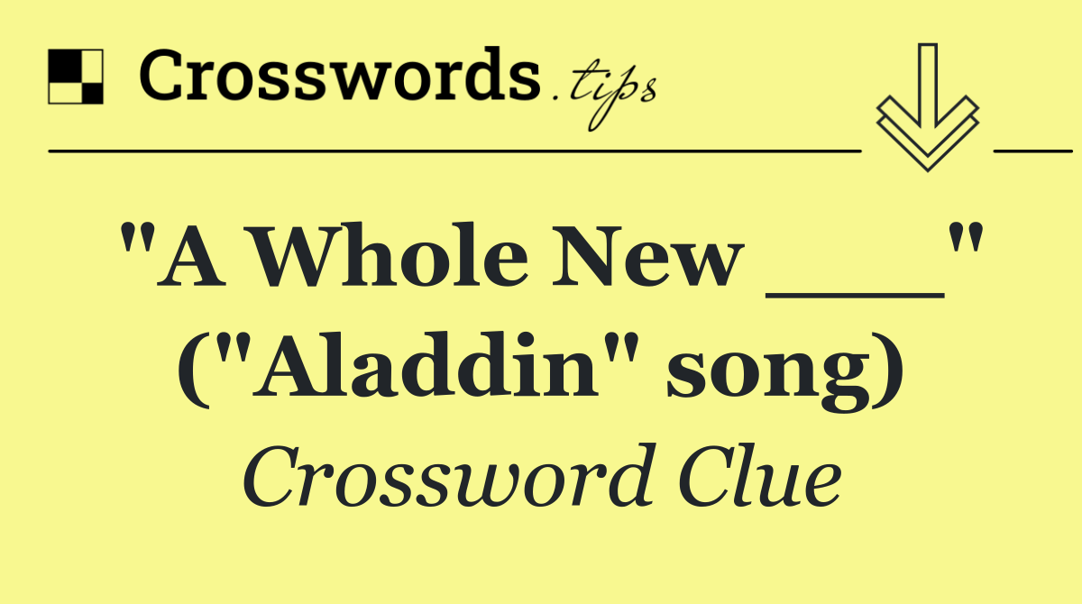"A Whole New ___" ("Aladdin" song)