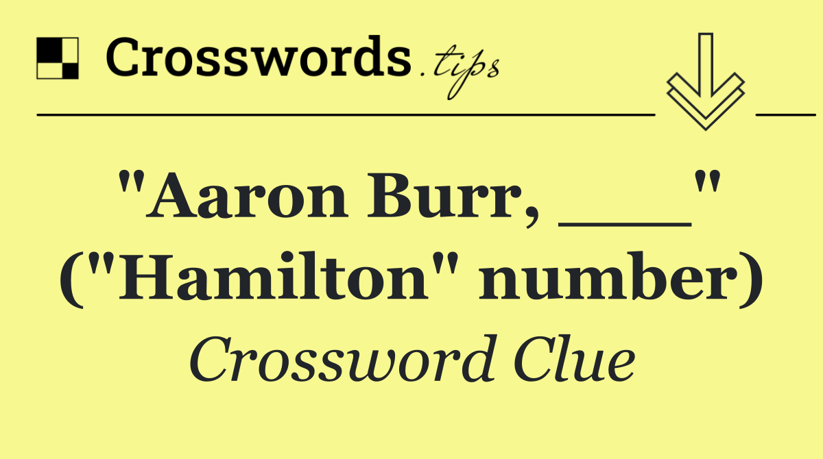 "Aaron Burr, ___" ("Hamilton" number)