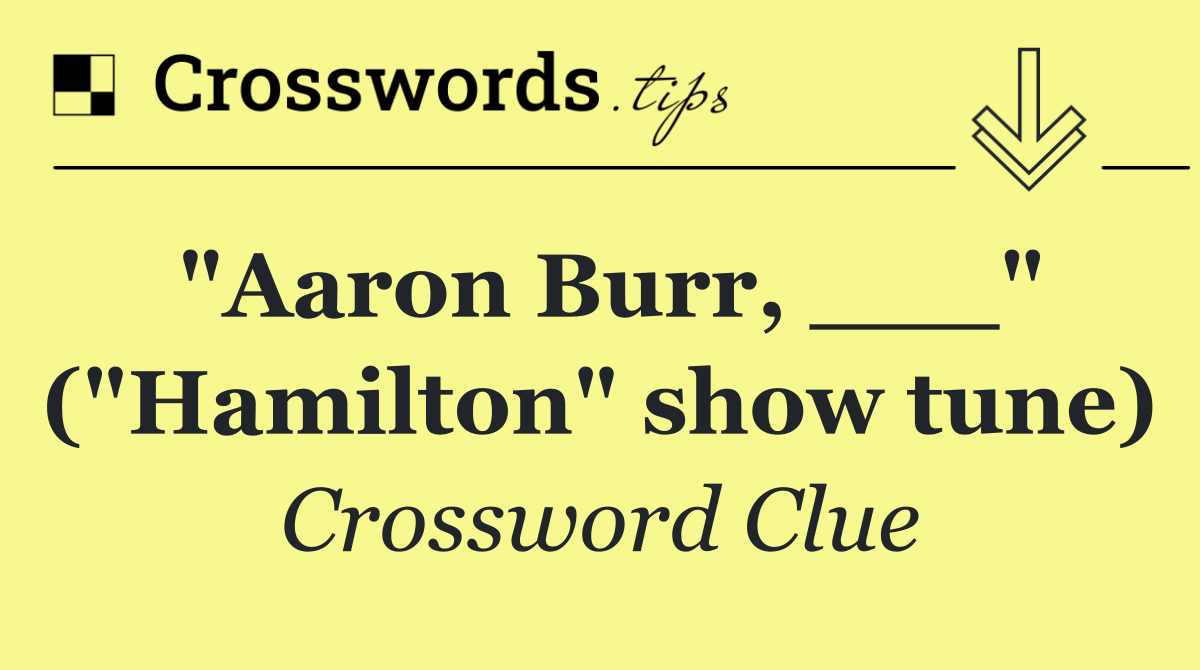 "Aaron Burr, ___" ("Hamilton" show tune)