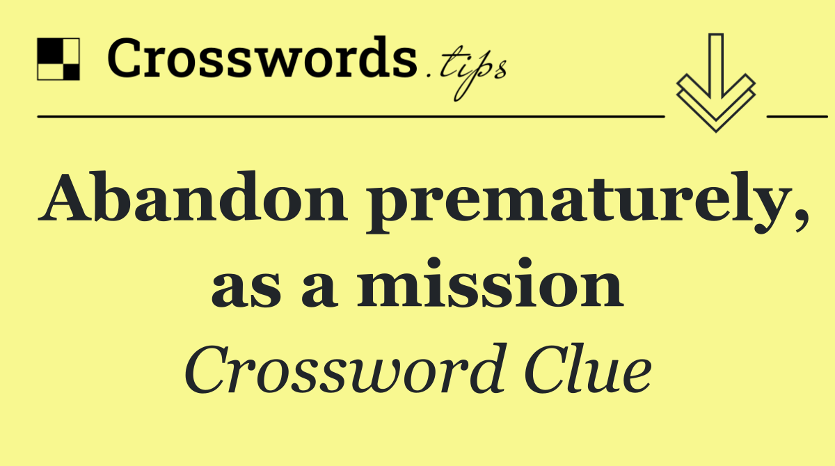 Abandon prematurely, as a mission