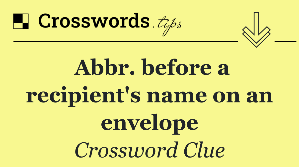 Abbr. before a recipient's name on an envelope
