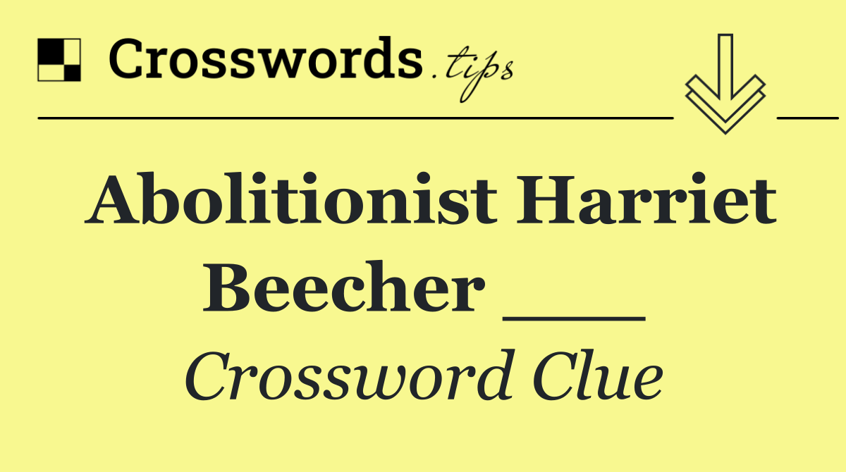 Abolitionist Harriet Beecher ___