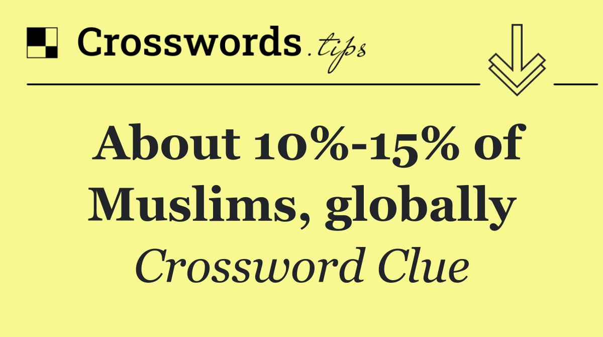 About 10% 15% of Muslims, globally