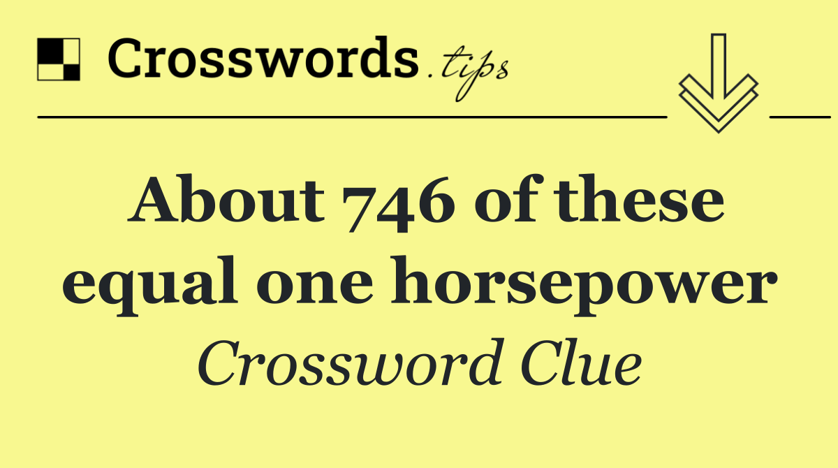 About 746 of these equal one horsepower