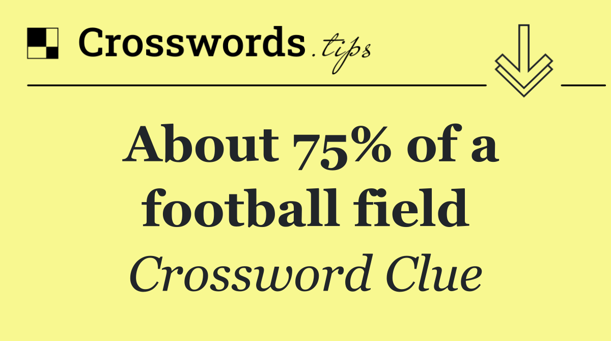 About 75% of a football field