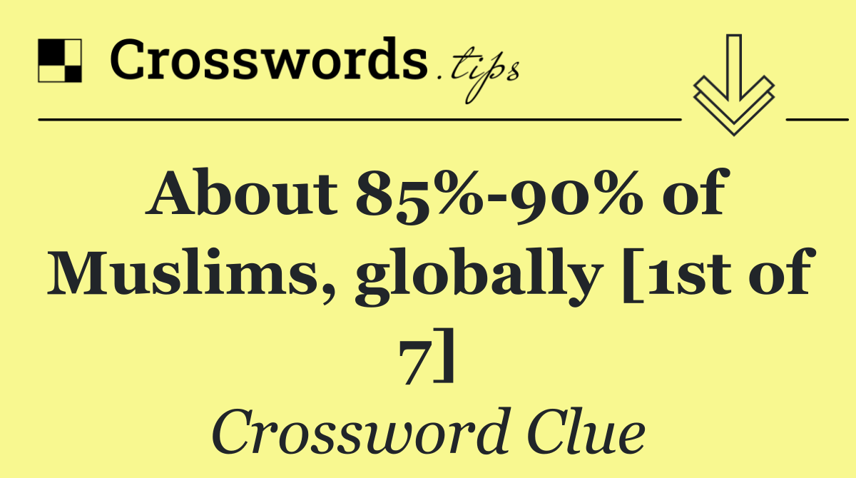 About 85% 90% of Muslims, globally [1st of 7]