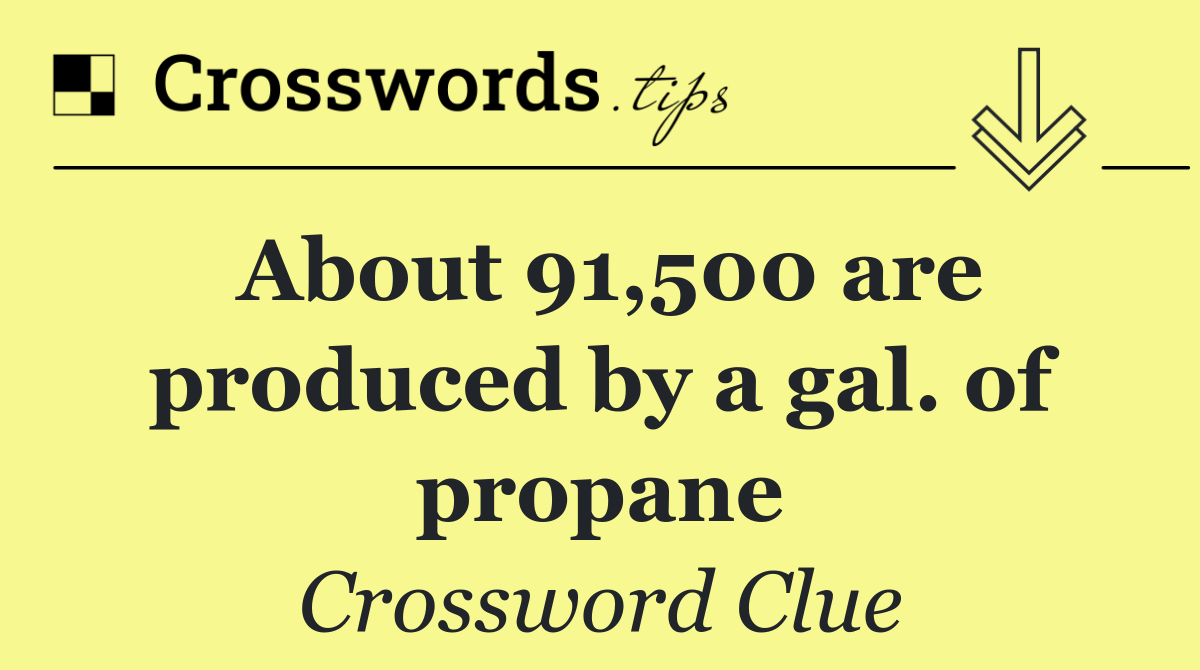 About 91,500 are produced by a gal. of propane