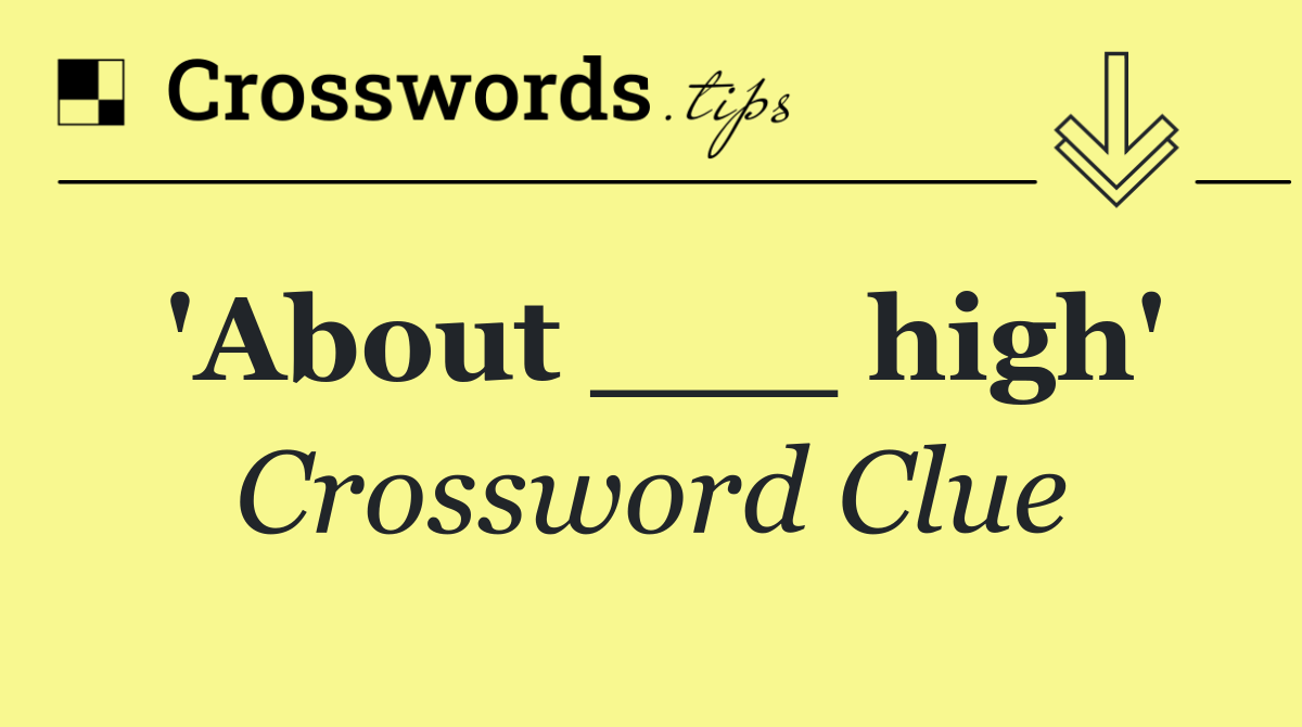 'About ___ high'