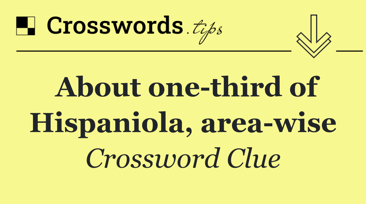 About one third of Hispaniola, area wise