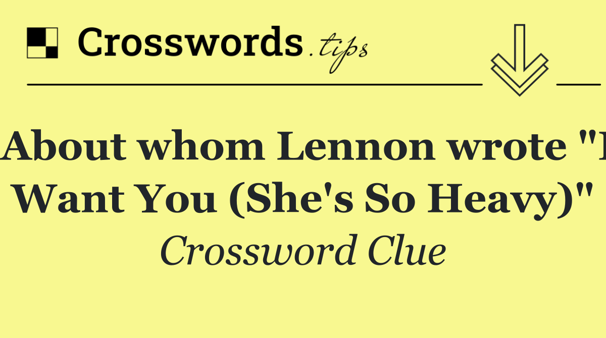 About whom Lennon wrote "I Want You (She's So Heavy)"