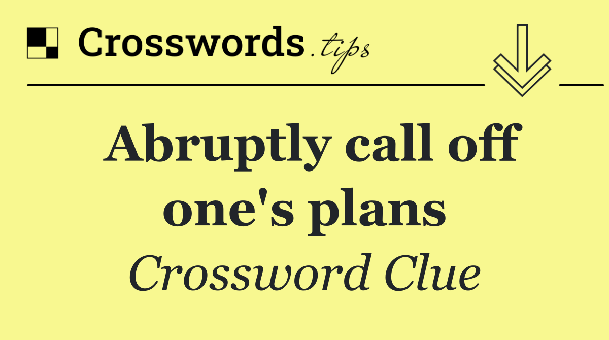Abruptly call off one's plans