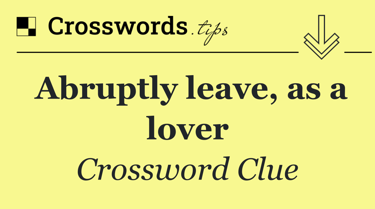 Abruptly leave, as a lover