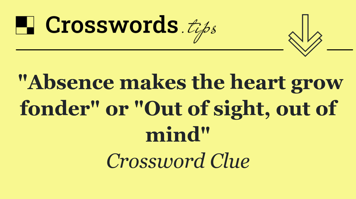 "Absence makes the heart grow fonder" or "Out of sight, out of mind"
