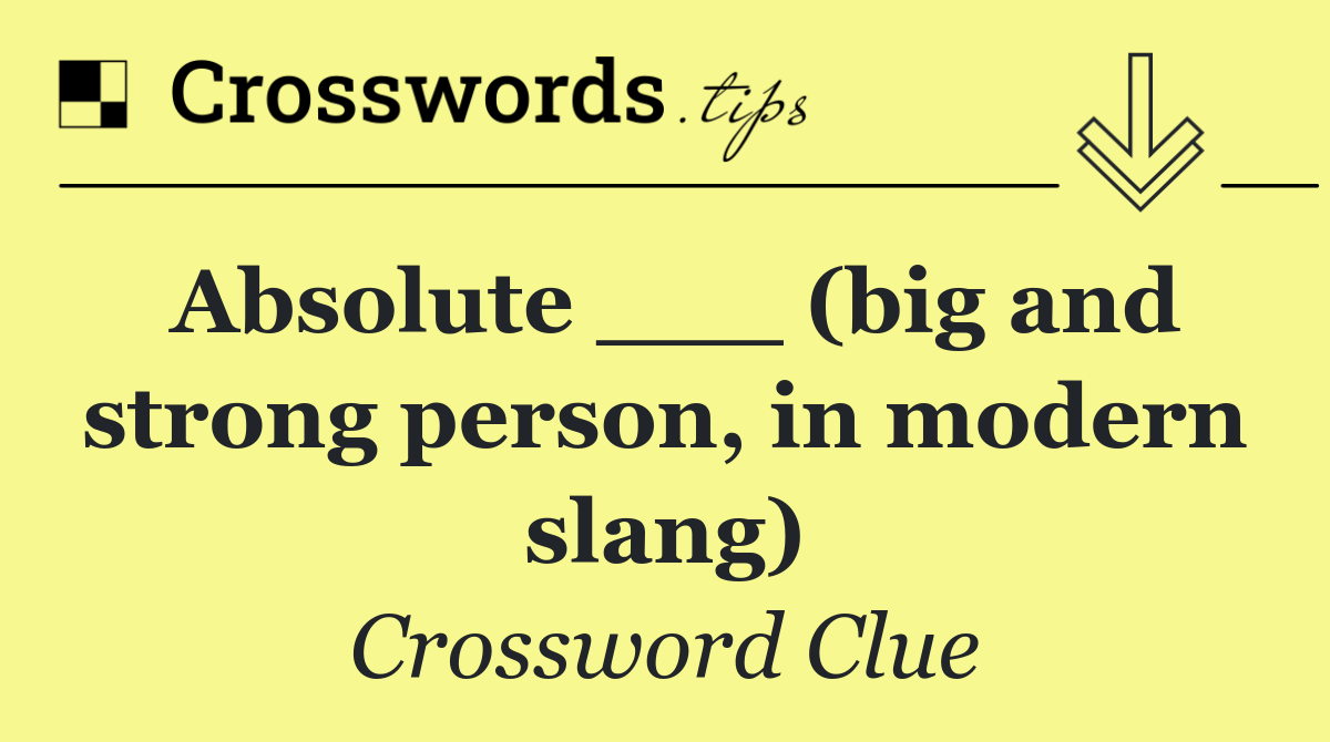 Absolute ___ (big and strong person, in modern slang)