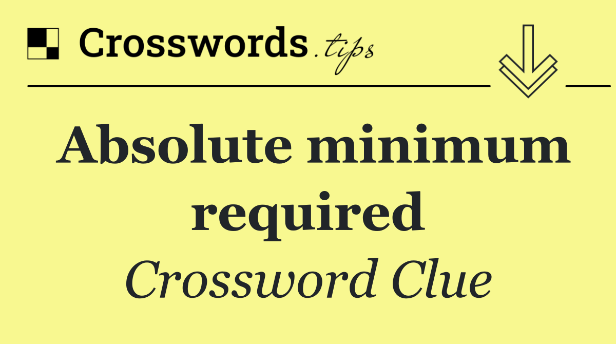 Absolute minimum required