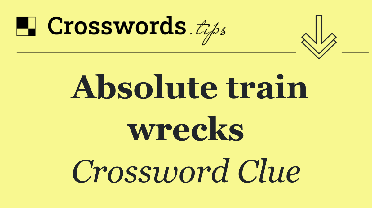Absolute train wrecks