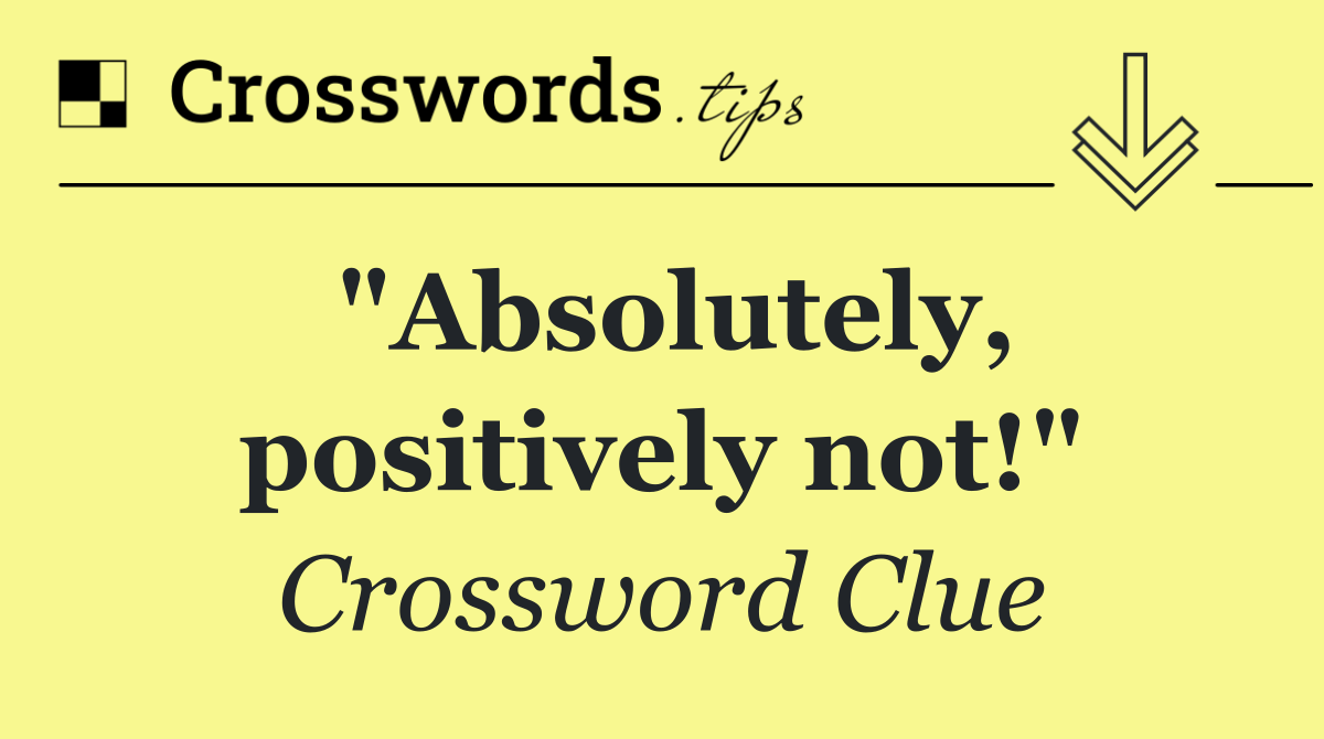 "Absolutely, positively not!"