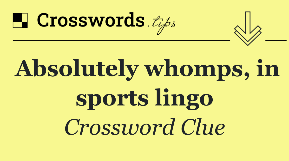 Absolutely whomps, in sports lingo