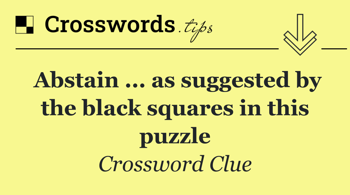 Abstain ... as suggested by the black squares in this puzzle