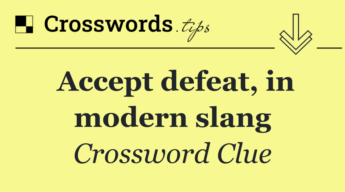Accept defeat, in modern slang