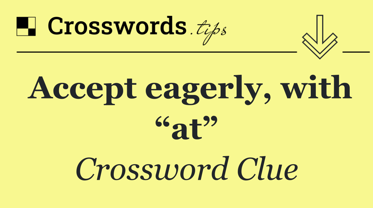 Accept eagerly, with “at”